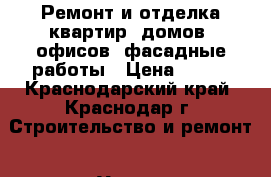 Ремонт и отделка квартир, домов, офисов, фасадные работы › Цена ­ 150 - Краснодарский край, Краснодар г. Строительство и ремонт » Услуги   . Краснодарский край